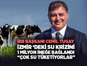 İBB Başkanı Cemil Tugay İzmir ‘deki Su Krizini 1 milyon İneğe Bağlandı “su tüketimleri çok yüksek” dedi