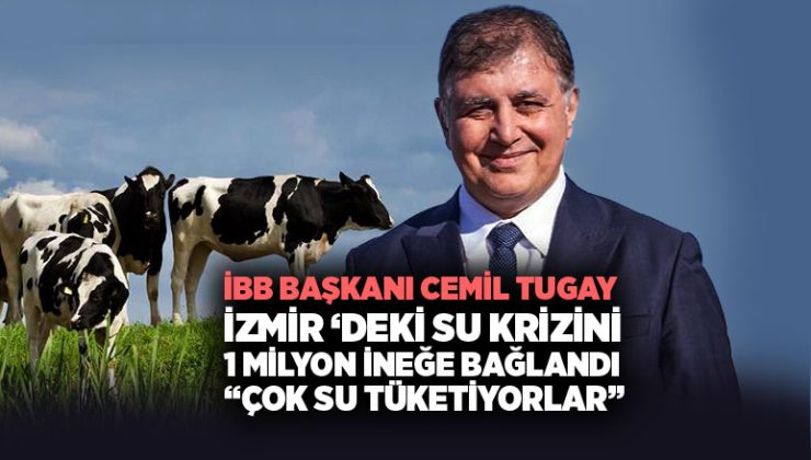 İBB Başkanı Cemil Tugay İzmir ‘deki Su Krizini 1 milyon İneğe Bağlandı “su tüketimleri çok yüksek” dedi