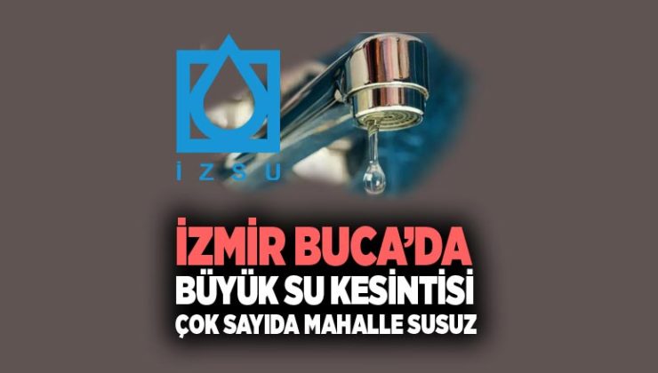 İzmir Buca ’da Büyük Su Kesintisi : Çok Sayıda Mahalle 12 Saat Susuz