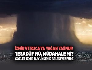 İzmir ve Buca ‘ya Yağan Yağmur Tesadüf mü, Müdahale mi? Gözler İzmir Büyükşehir Belediyesi’nde