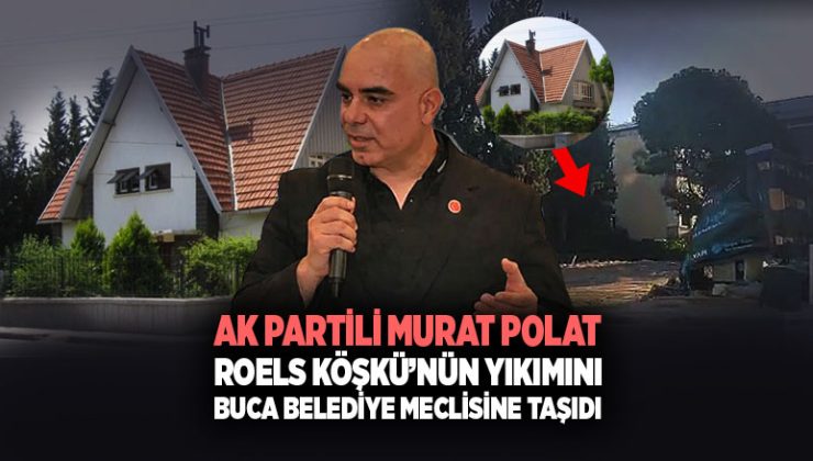 AK Partili Murat Polat Roels Köşkü ’nün Yıkımını Buca Belediye Meclisine Taşıdı