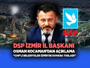 DSP İzmir İl Başkanı Osman Kocaman ’dan açıklama “CHP’li Belediyeler İzmir’de Duvara Tosladı”