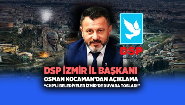 DSP İzmir İl Başkanı Osman Kocaman ’dan açıklama “CHP’li Belediyeler İzmir’de Duvara Tosladı”