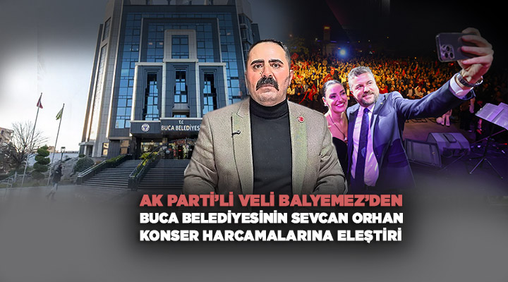 AK Parti’li Veli Balyemez ’den Buca belediyesinin Sevcan Orhan Konser Harcamalarına Eleştiri