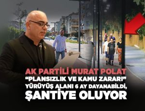 AK Partili Murat Polat “Plansızlık ve Kamu Zararı” Yürüyüş Alanı 6 Ay Dayanabildi, Şantiye Oluyor