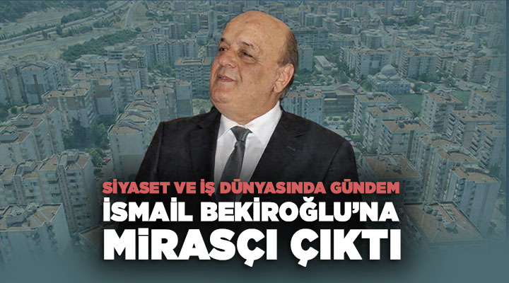 Siyaset ve İş Dünyasında Gündem İsmail Bekiroğlu ’na mirasçı Çıktı