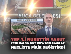 YRP ‘li Nurettin Yakut “Buca Cezaevi Yeşil Kalsın diye imza toplayanlar  Mecliste Fikir Değiştirdi”