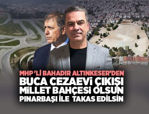 MHP ‘li Bahadır Altınkeser’den Buca Cezaevi çıkışı: “Millet Bahçesi olsun, Pınarbaşı takas edilsin”