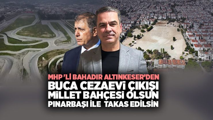 MHP ‘li Bahadır Altınkeser’den Buca Cezaevi çıkışı: “Millet Bahçesi olsun, Pınarbaşı takas edilsin”