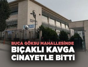 Buca Göksu Mahallesinde bıçaklı kavga cinayetle bitti: 1 kişi hayatını kaybetti