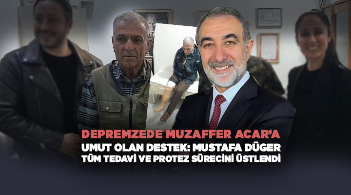 Depremzede Muzaffer Acar’a Umut Olan Destek: Mustafa Düger Tüm Tedavi ve Protez Sürecini Üstlendi