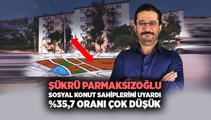 MHP’li Şükrü Parmaksızoğlu Buca Sosyal Konut sahiplerini uyardı %35,7 Oranı Çok Düşük