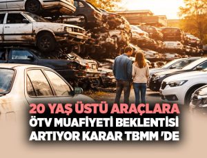 20 Yaş Üstü Araçlara ÖTV Muafiyeti Beklentisi Artıyor karar TBMM ‘de