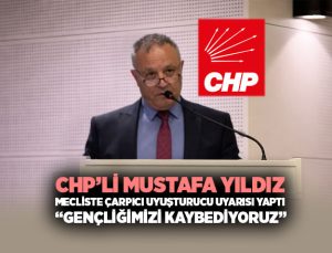 CHP ’li Mustafa Yıldız Mecliste Çarpıcı Uyuşturucu uyarısı yaptı “Gençliğimizi Kaybediyoruz”