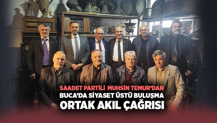 Saadet Partili Muhsin Temur’dan Buca’da Siyaset Üstü Buluşma Ortak Akıl Çağrısı