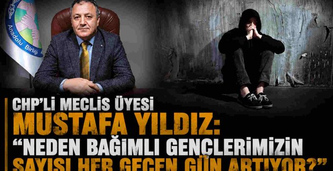 CHP’li Meclis Üyesi Mustafa Yıldız: “Neden Bağımlı Gençlerimizin Sayısı Her Geçen Gün Artıyor?”