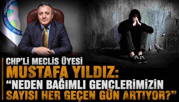 CHP’li Meclis Üyesi Mustafa Yıldız: “Neden Bağımlı Gençlerimizin Sayısı Her Geçen Gün Artıyor?”