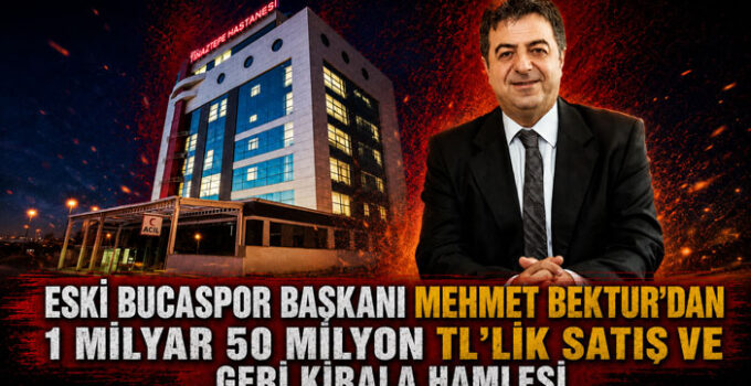 Eski Bucaspor Başkanı Mehmet Bektur ’dan 1 Milyar 50 Milyon TL’lik Satış ve Geri Kirala” Hamlesi