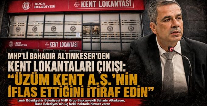 MHP’li Bahadır Altınkeser ’den Kent Lokantaları Çıkışı: “Üzüm Kent A.Ş.’nin İflas Ettiğini İtiraf Edin”