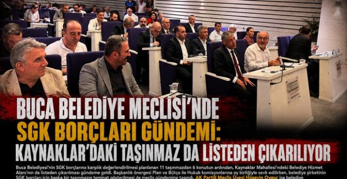 Buca Belediye Meclisi’nde SGK Borçları Gündemi: Kaynaklar ’daki Taşınmaz da Listeden Çıkarılıyor