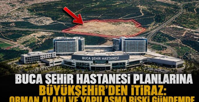 Buca Şehir Hastanesi Planlarına Büyükşehir’den İtiraz: Orman Alanı ve Yapılaşma Riski Gündemde