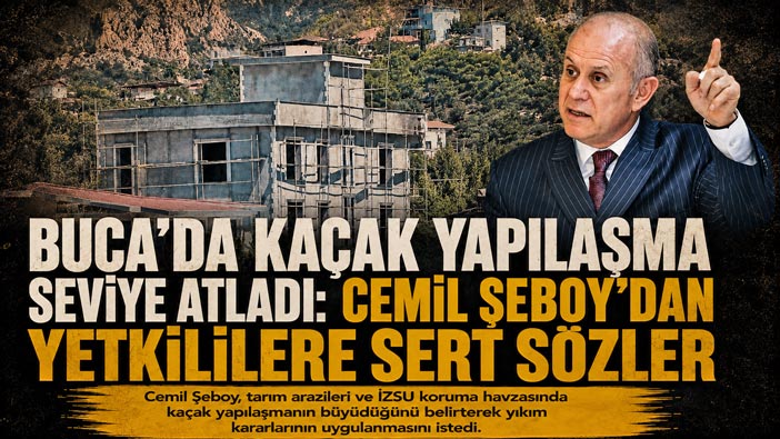 Buca’da Kaçak Yapılaşma Seviye Atladı: Cemil Şeboy ’dan Yetkililere Sert Sözler