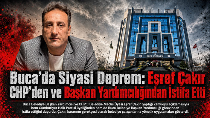 Buca’da Siyasi Deprem: Eşref Çakır CHP’den ve Başkan Yardımcılığından İstifa Etti