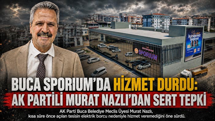 Buca Sporium ’da Hizmet Durdu: AK Partili Murat Nazlı ‘dan Sert Tepki