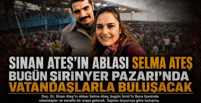 Sinan Ateş’in Ablası Selma Ateş Bugün Şirinyer Pazarı’nda Vatandaşlarla Buluşacak